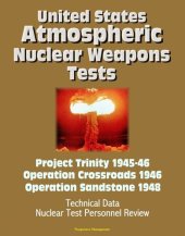 book United States Atmospheric Nuclear Weapons Tests: Project Trinity 1945-46, Operation Crossroads 1946, Operation Sandstone 1948--Technical Data, Nuclear Test Personnel Review