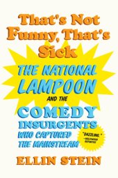 book That's Not Funny, That's Sick: The National Lampoon and the Comedy Insurgents Who Captured the Mainstream