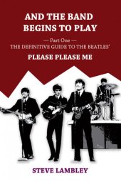 book And the Band Begins to Play. Part One: The Definitive Guide to the Beatles' Please Please Me