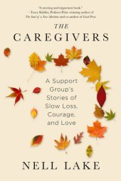 book The Caregivers: A Support Group's Stories of Slow Loss, Courage, and Love