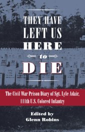 book They Have Left Us Here to Die: The Civil War Prison Diary of Sgt. Lyle G. Adair, 111th U.S. Colored Infantry