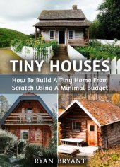 book Tiny Houses: How To Build A Tiny Home From Scratch Using A Minimal Budget