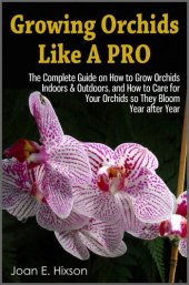 book Growing Orchids Like A Pro: The Complete Guide on How to Grow Orchids Indoors & Outdoors, and How to Care for Your Orchids so They Bloom Year after Year