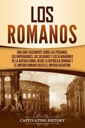 book Los romanos: Una guía fascinante sobre las personas, los emperadores, los soldados y los gladiadores de la antigua Roma, desde la República romana y el Imperio romano hasta el Imperio bizantino