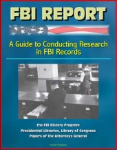 book FBI Report: A Guide to Conducting Research in FBI Records, the FBI History Program--Presidential Libraries, Library of Congress, Papers of the Attorneys General