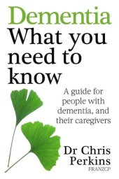 book Dementia: What You Need to Know: A Guide for People With Dementia, and Their Caregivers