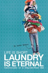 book Life Is Short, Laundry Is Eternal: Confessions of a Stay-at-Home Dad