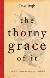 book The Thorny Grace of It: And Other Essays for Imperfect Catholics