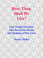 book How Then, Shall We Live?: Four Simple Questions That Reveal the Beauty and Meaning of Our Lives