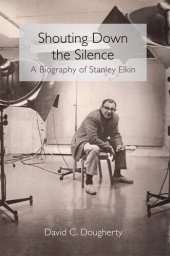 book Shouting Down the Silence: A Biography of Stanley Elkin