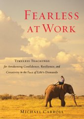 book Fearless at Work: Timeless Teachings for Awakening Confidence, Resilience, and Creativity in the F ace of Life's Demands