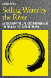 book Selling Water by the River: A Book about the Life Jesus Promised and the Religion That Gets in the Way