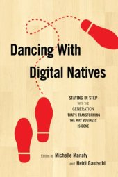 book Dancing with Digital Natives: Staying in Step with the Generation That's Transforming the Way Business Is Done