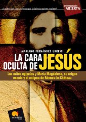 book La cara oculta de Jesús: Los mitos egipcios y María Magdalena, su origen esenio y el enigma de Rénnes-le-Château