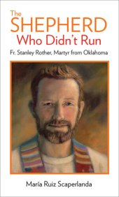 book The Shepherd Who Didn't Run: Father Stanley Rother, Martyr from Oklahoma