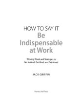 book How to Say It: Be Indispensable at Work: Winning Words and Strategies to Get Noticed, Get Hired, and Get Ahead