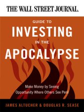 book The Wall Street Journal Guide to Investing in the Apocalypse: Make Money by Seeing Opportunity Where Others See Peril