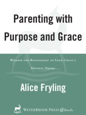 book Parenting with Purpose and Grace: Wisdom for Responding to Your Child's Deepest Needs