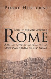 book Tous les chemins mènent à Rome: Arts de vivre et de réussir à la cour pontificale au XVIe siècle