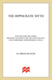 book The Hippocratic Myth: Why Doctors Are Under Pressure to Ration Care, Practice Politics, and Compromise their Promise to Heal