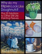 book Why do My Ellipses look like Doughnuts? Plus 25 Solutions to Other Still Life Painting Peeves: Colour Theory, Tips and Techniques on Oil Painting Floral Art, Fruit, Crockery and More