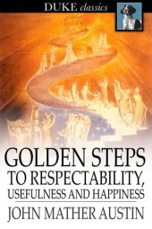 book Golden Steps to Respectability, Usefulness and Happiness: Being a Series of Lectures to Youth of Both Sexes, on Character, Principles, Associates, Amusements, Religion, and Marriage