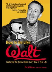 book How to Be Like Walt: Capturing the Disney Magic Every Day of Your Life