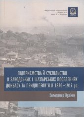 book Підприємства й суспільство в заводських і шахтарських поселеннях Донбасу та Придніпровʼя в 1870–1917 рр. : монографія