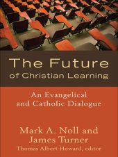 book The Future of Christian Learning: An Evangelical and Catholic Dialogue