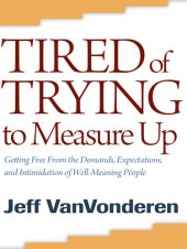 book Tired of Trying to Measure Up: Getting Free from the Demands, Expectations, and Intimidation of Well-Meaning People