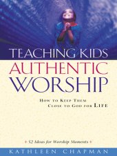 book Teaching Kids Authentic Worship: How to Keep Them Close to God for Life