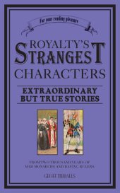 book Royalty's Strangest Characters: Extraordinary But True Tales of 2000 years of mad monarchs and raving rulers