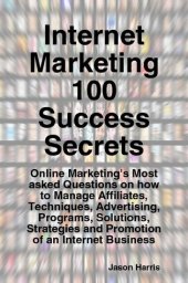 book Internet Marketing 100 Success Secrets - Online Marketing's Most Asked Questions on How to Manage Affiliates, Techniques, Advertising, Programs, Solutions, Strategies and Promotion of an Internet Business