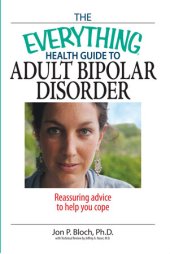 book The Everything Health Guide To Adult Bipolar Disorder: Reassuring Advice to Help You Cope