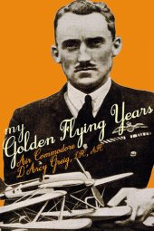 book My Golden Flying Years: From 1918 Over France, Through Iraq in the 1920s, to the Schneider Trophy Race of 1927