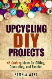 book Upcycling DIY Projects: 45 Crafting Ideas for Gifting, Decorating, and Fashion