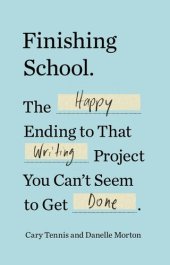 book Finishing School: The Happy Ending to That Writing Project You Can't Seem to Get Done