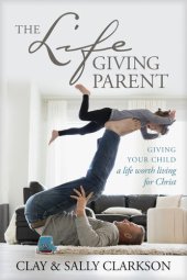 book The Lifegiving Parent: Giving Your Child a Life Worth Living for Christ