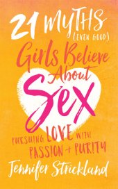 book 21 Myths (Even Good) Girls Believe about Sex: Pursuing Love with Passion and Purity