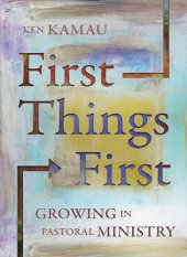 book First Things First: Growing in Pastoral Ministry