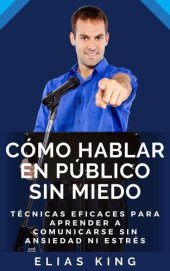 book Cómo Hablar En Público Sin Miedo: Técnicas Eficaces Para Aprender A Comunicarse Sin Ansiedad Ni Estrés