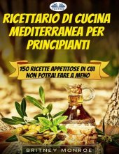 book Ricettario Di Cucina Mediterranea Per Principianti: 150 Ricette Appetitose Di Cui Non Potrai Fare A Meno