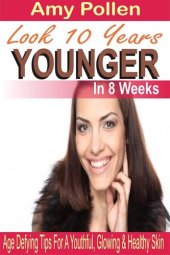 book Look 10 Years Younger in 8 Weeks: Age Defying Tips for a Youthful, Glowing & Healthy Skin