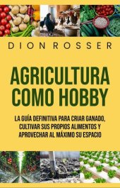 book Agricultura como hobby: La guía definitiva para criar ganado, cultivar sus propios alimentos y aprovechar al máximo su espacio