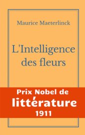 book L'Intelligence des fleurs: Une oeuvre de l'auteur symboliste belge Maurice Maeterlinck--Prix Nobel de Littérature 1911