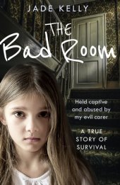 book The Bad Room: Held Captive and Abused by My Evil Carer. A True Story of Survival.