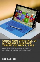 book Guida non ufficiale di Microsoft Surface Tablet Go Pro 3, 4 e 5: Primi passi, configurazione, utilizzo, suggerimenti, trucchi, optional e altro!