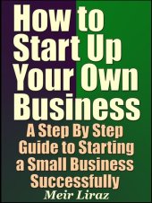 book How to Start Up Your Own Business: A Step By Step Guide to Starting a Small Business Successfully