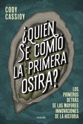 book ¿Quién se comió la primera ostra?: Los pioneros detrás de las mayores innovaciones de la historia