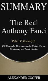 book Summary of the Real Anthony Fauci: by Robert F. Kennedy Jr.--Bill Gates, Big Pharma, and the Global War on Democracy and Public Health--A Comprehensive Summary